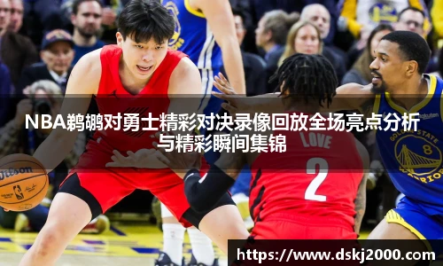 NBA鹈鹕对勇士精彩对决录像回放全场亮点分析与精彩瞬间集锦