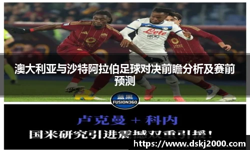 澳大利亚与沙特阿拉伯足球对决前瞻分析及赛前预测