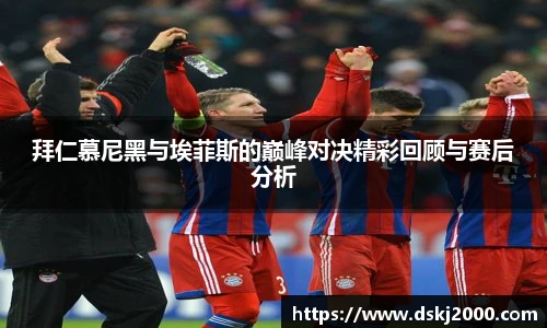 拜仁慕尼黑与埃菲斯的巅峰对决精彩回顾与赛后分析